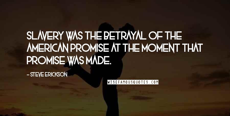 Steve Erickson Quotes: Slavery was the betrayal of the American Promise at the moment that promise was made.