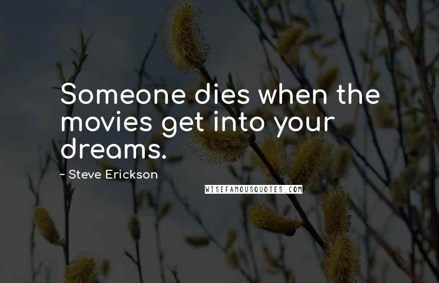 Steve Erickson Quotes: Someone dies when the movies get into your dreams.