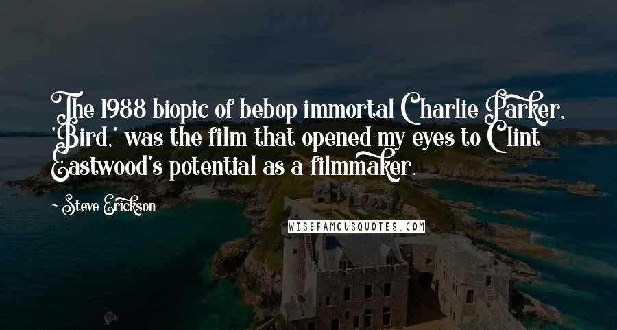 Steve Erickson Quotes: The 1988 biopic of bebop immortal Charlie Parker, 'Bird,' was the film that opened my eyes to Clint Eastwood's potential as a filmmaker.