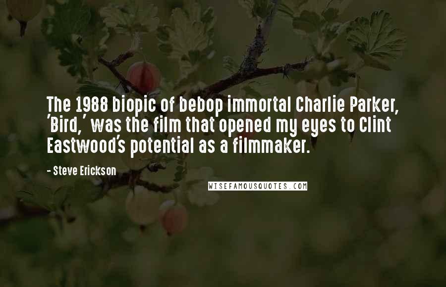Steve Erickson Quotes: The 1988 biopic of bebop immortal Charlie Parker, 'Bird,' was the film that opened my eyes to Clint Eastwood's potential as a filmmaker.