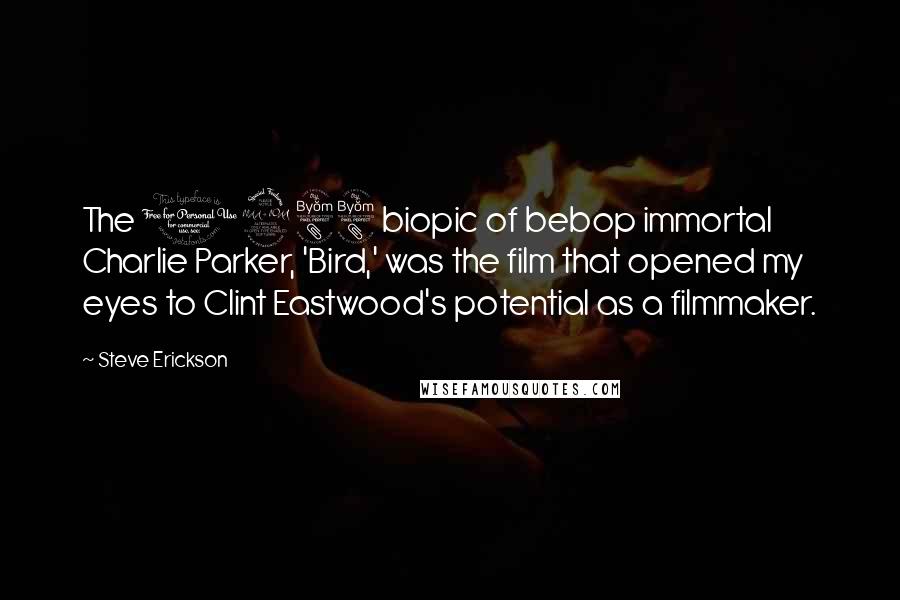 Steve Erickson Quotes: The 1988 biopic of bebop immortal Charlie Parker, 'Bird,' was the film that opened my eyes to Clint Eastwood's potential as a filmmaker.