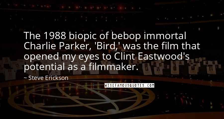Steve Erickson Quotes: The 1988 biopic of bebop immortal Charlie Parker, 'Bird,' was the film that opened my eyes to Clint Eastwood's potential as a filmmaker.
