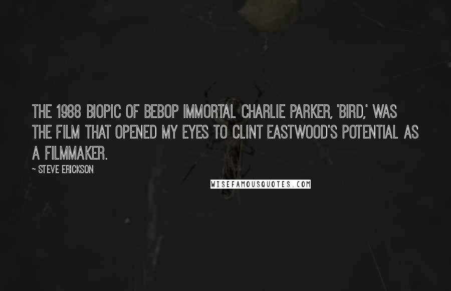 Steve Erickson Quotes: The 1988 biopic of bebop immortal Charlie Parker, 'Bird,' was the film that opened my eyes to Clint Eastwood's potential as a filmmaker.