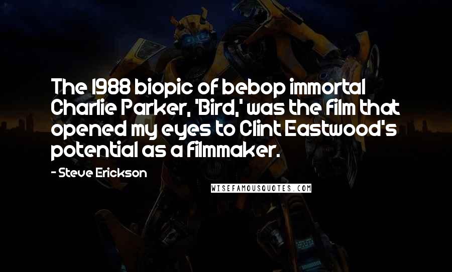 Steve Erickson Quotes: The 1988 biopic of bebop immortal Charlie Parker, 'Bird,' was the film that opened my eyes to Clint Eastwood's potential as a filmmaker.