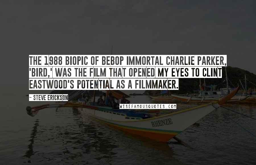 Steve Erickson Quotes: The 1988 biopic of bebop immortal Charlie Parker, 'Bird,' was the film that opened my eyes to Clint Eastwood's potential as a filmmaker.