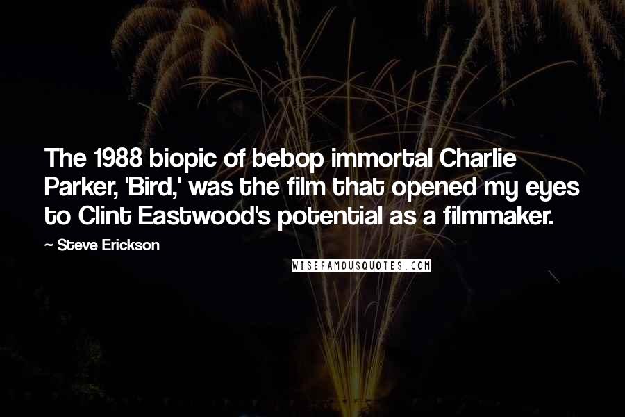 Steve Erickson Quotes: The 1988 biopic of bebop immortal Charlie Parker, 'Bird,' was the film that opened my eyes to Clint Eastwood's potential as a filmmaker.