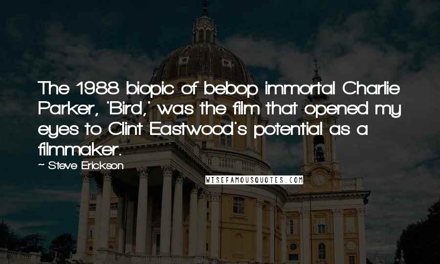 Steve Erickson Quotes: The 1988 biopic of bebop immortal Charlie Parker, 'Bird,' was the film that opened my eyes to Clint Eastwood's potential as a filmmaker.