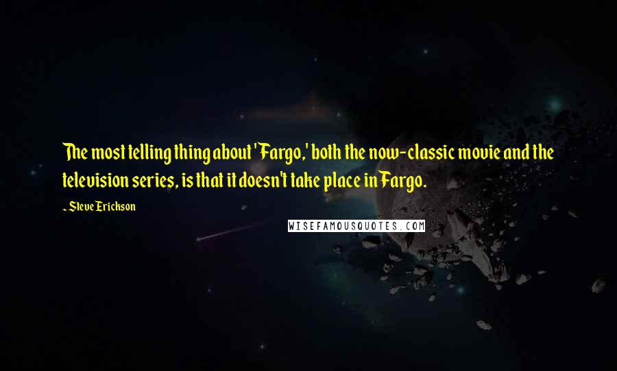 Steve Erickson Quotes: The most telling thing about 'Fargo,' both the now-classic movie and the television series, is that it doesn't take place in Fargo.