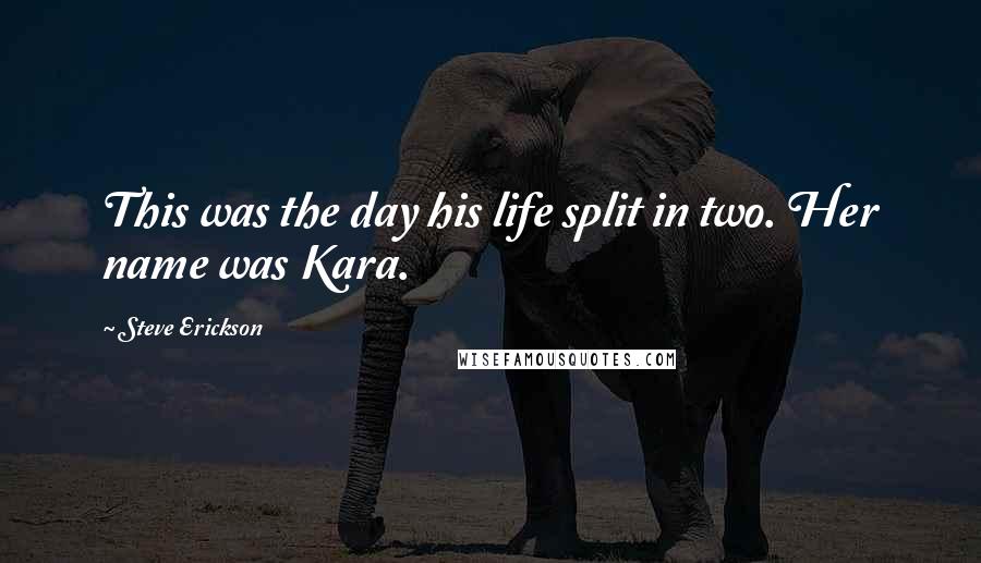 Steve Erickson Quotes: This was the day his life split in two. Her name was Kara.