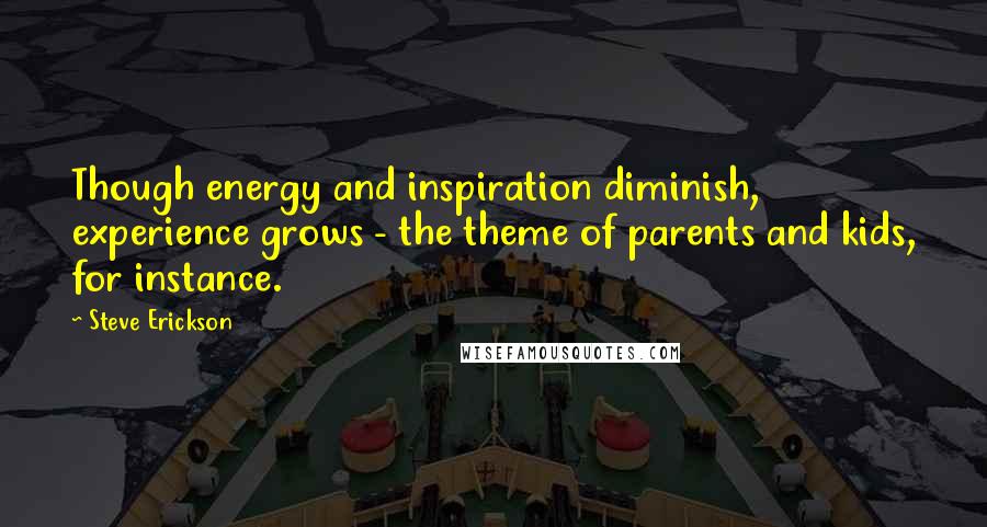 Steve Erickson Quotes: Though energy and inspiration diminish, experience grows - the theme of parents and kids, for instance.