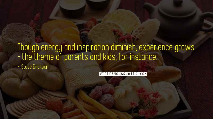 Steve Erickson Quotes: Though energy and inspiration diminish, experience grows - the theme of parents and kids, for instance.