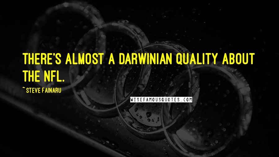 Steve Fainaru Quotes: There's almost a Darwinian quality about the NFL.