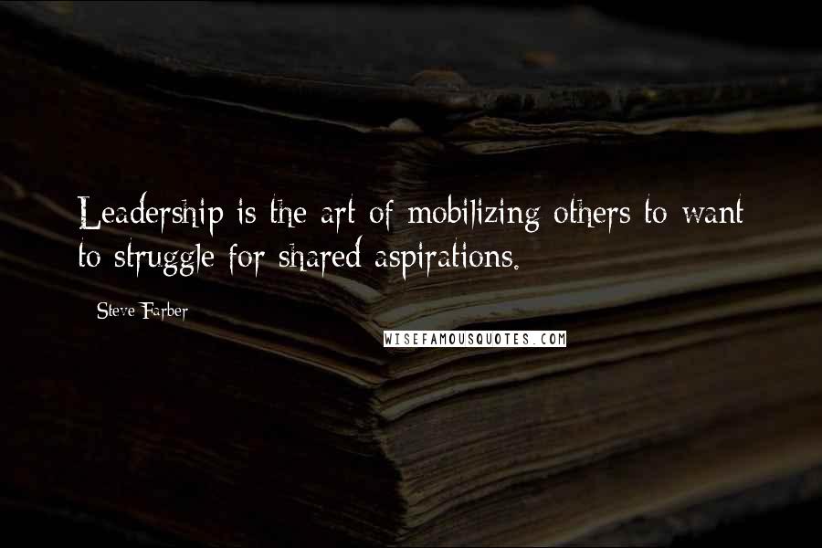Steve Farber Quotes: Leadership is the art of mobilizing others to want to struggle for shared aspirations.