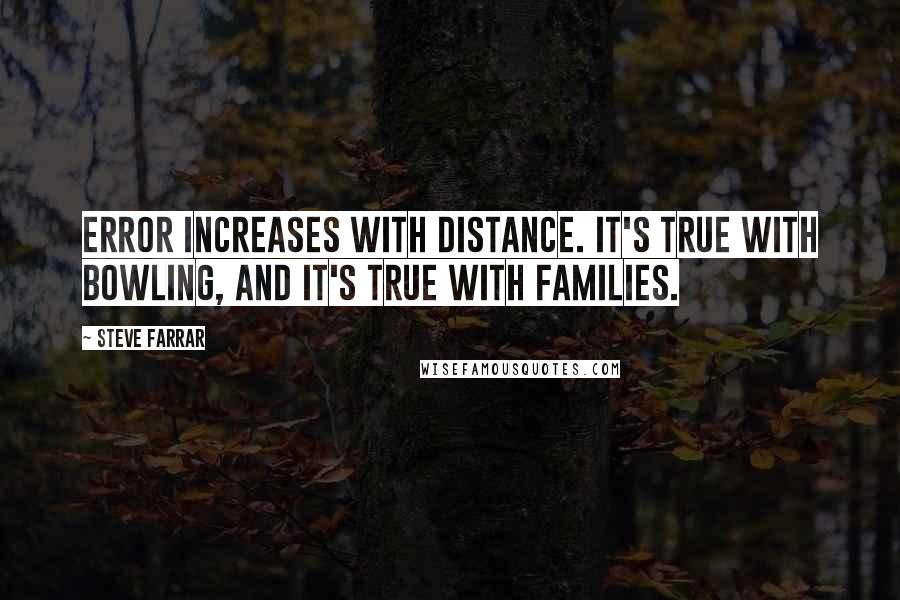 Steve Farrar Quotes: Error increases with distance. It's true with bowling, and it's true with families.