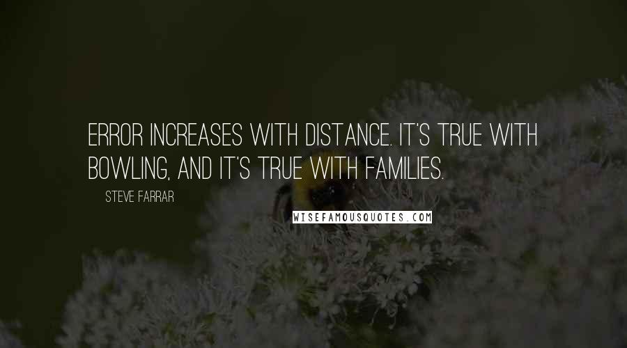 Steve Farrar Quotes: Error increases with distance. It's true with bowling, and it's true with families.