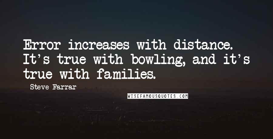 Steve Farrar Quotes: Error increases with distance. It's true with bowling, and it's true with families.