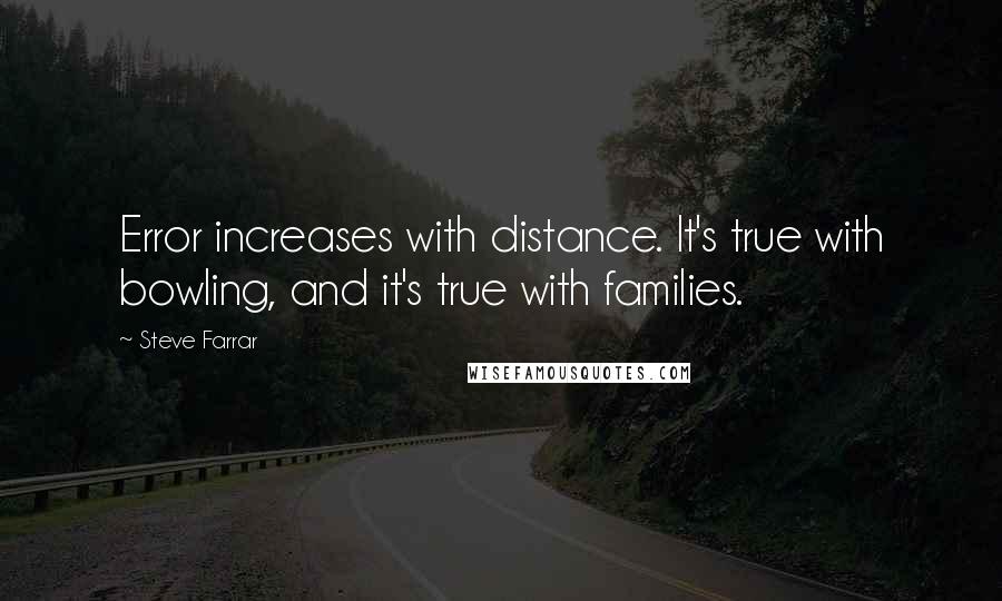 Steve Farrar Quotes: Error increases with distance. It's true with bowling, and it's true with families.