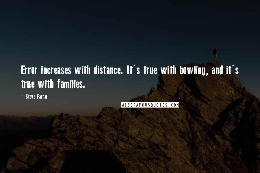 Steve Farrar Quotes: Error increases with distance. It's true with bowling, and it's true with families.