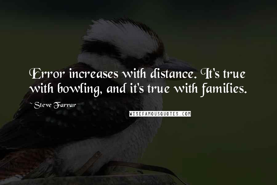 Steve Farrar Quotes: Error increases with distance. It's true with bowling, and it's true with families.