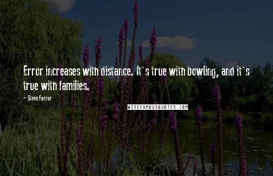 Steve Farrar Quotes: Error increases with distance. It's true with bowling, and it's true with families.