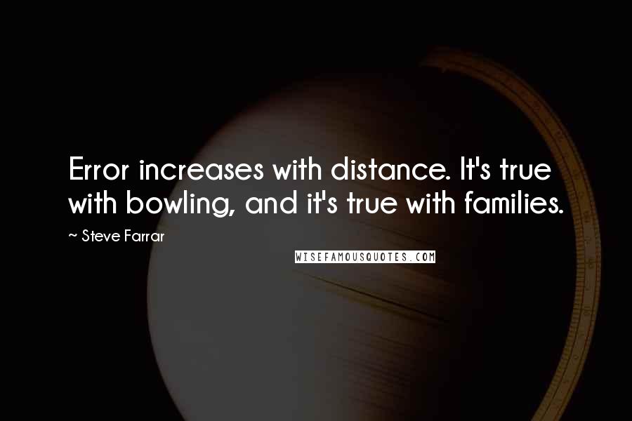 Steve Farrar Quotes: Error increases with distance. It's true with bowling, and it's true with families.