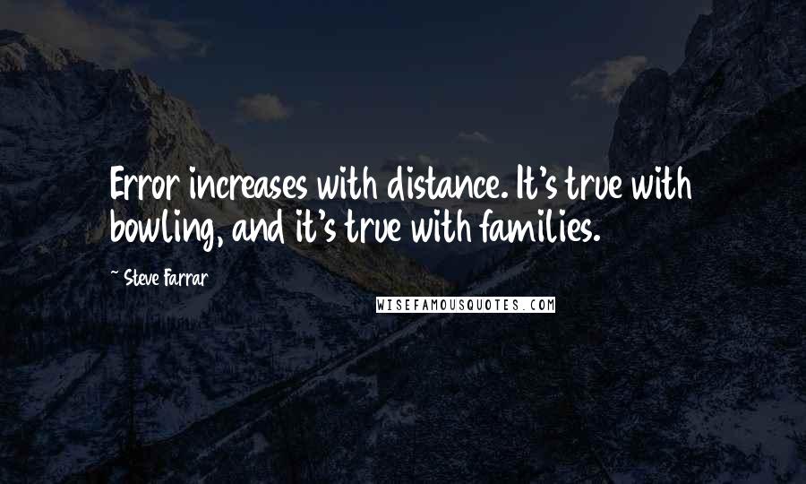 Steve Farrar Quotes: Error increases with distance. It's true with bowling, and it's true with families.