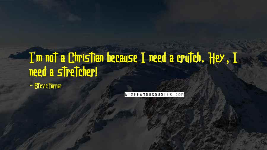 Steve Farrar Quotes: I'm not a Christian because I need a crutch. Hey, I need a stretcher!