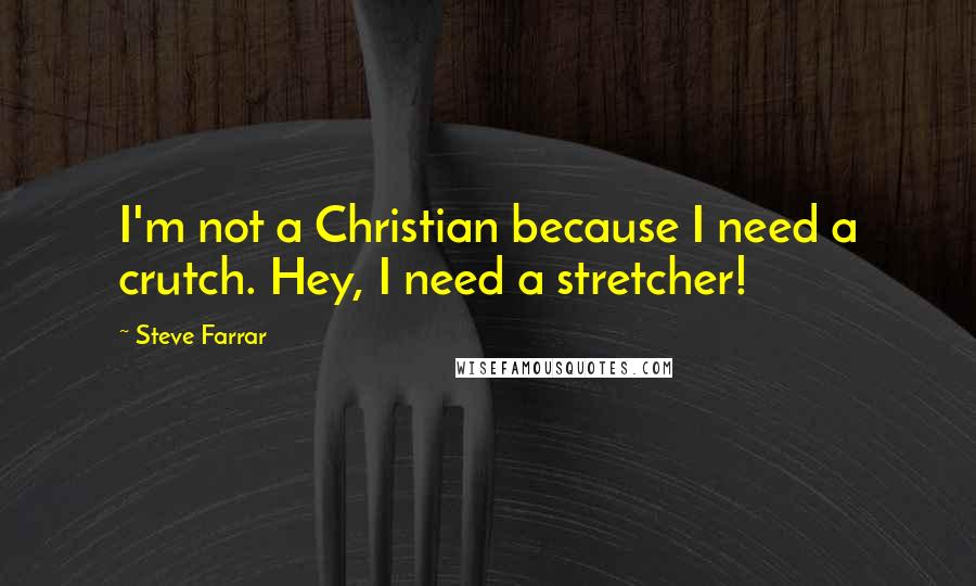 Steve Farrar Quotes: I'm not a Christian because I need a crutch. Hey, I need a stretcher!