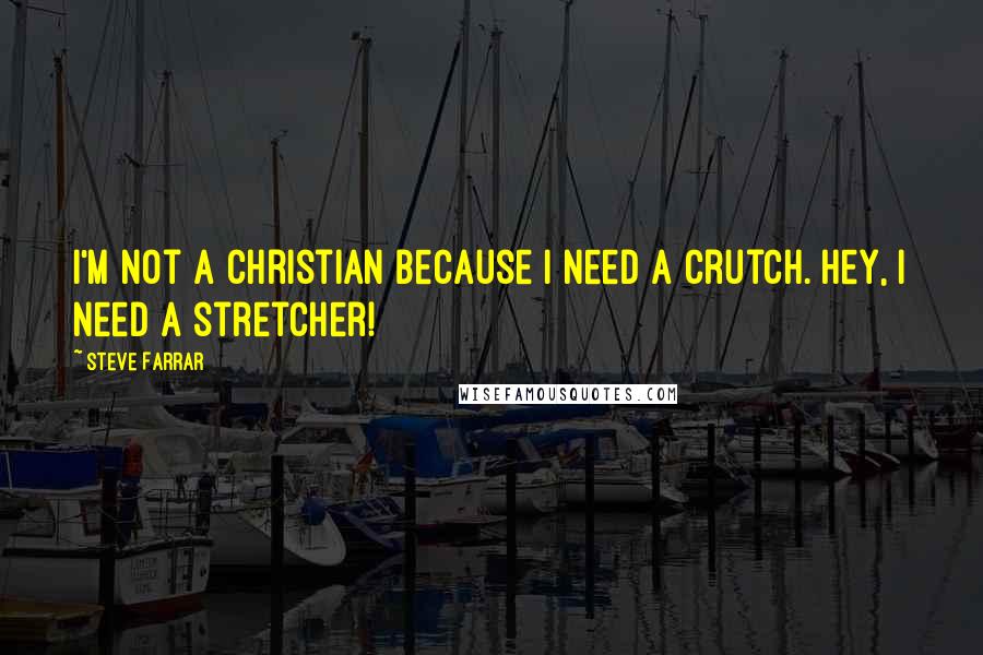 Steve Farrar Quotes: I'm not a Christian because I need a crutch. Hey, I need a stretcher!