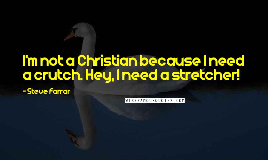 Steve Farrar Quotes: I'm not a Christian because I need a crutch. Hey, I need a stretcher!