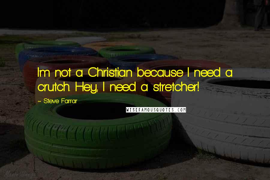 Steve Farrar Quotes: I'm not a Christian because I need a crutch. Hey, I need a stretcher!