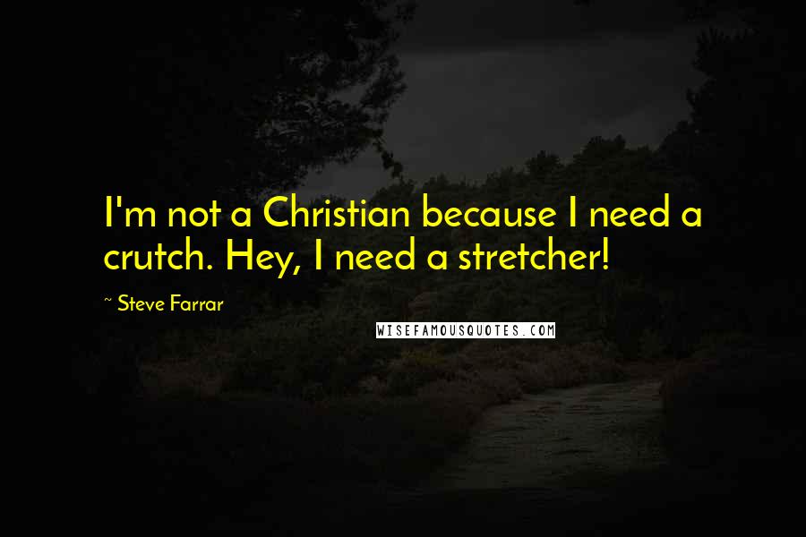 Steve Farrar Quotes: I'm not a Christian because I need a crutch. Hey, I need a stretcher!