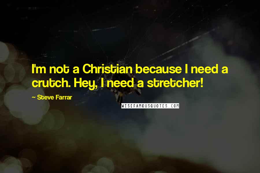 Steve Farrar Quotes: I'm not a Christian because I need a crutch. Hey, I need a stretcher!