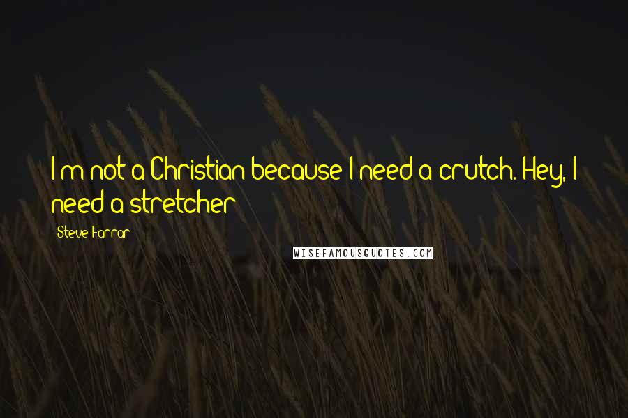 Steve Farrar Quotes: I'm not a Christian because I need a crutch. Hey, I need a stretcher!