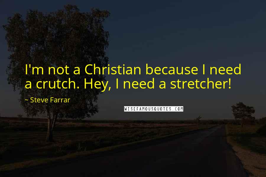 Steve Farrar Quotes: I'm not a Christian because I need a crutch. Hey, I need a stretcher!