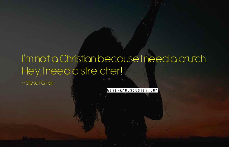 Steve Farrar Quotes: I'm not a Christian because I need a crutch. Hey, I need a stretcher!