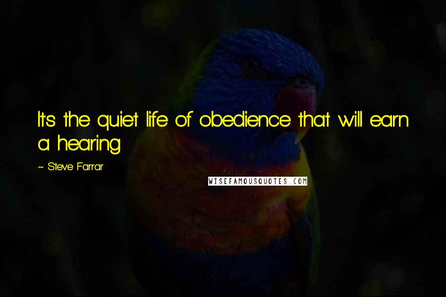 Steve Farrar Quotes: It's the quiet life of obedience that will earn a hearing