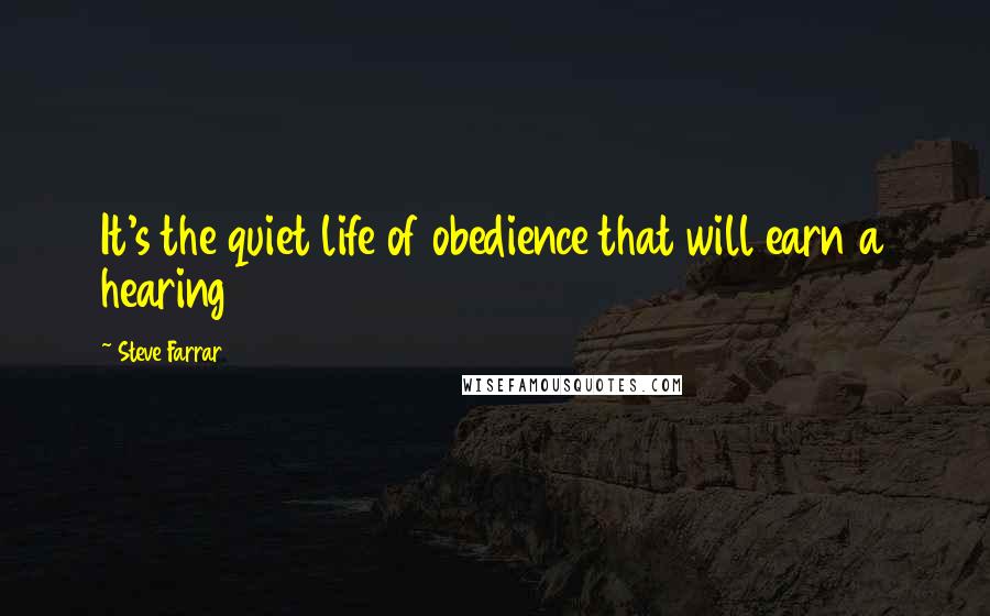 Steve Farrar Quotes: It's the quiet life of obedience that will earn a hearing