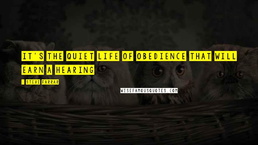 Steve Farrar Quotes: It's the quiet life of obedience that will earn a hearing