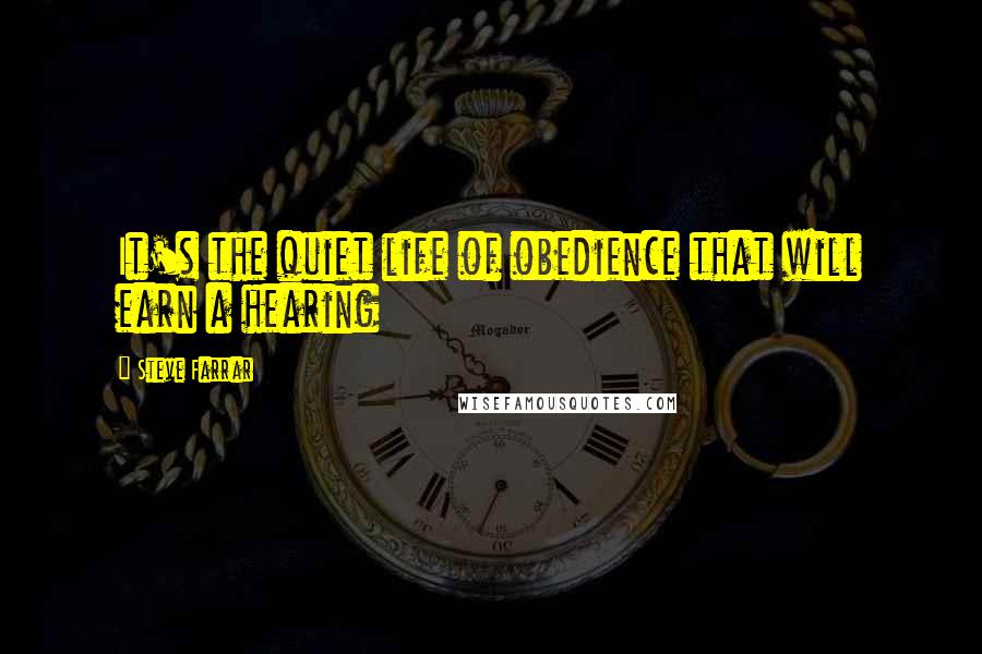 Steve Farrar Quotes: It's the quiet life of obedience that will earn a hearing