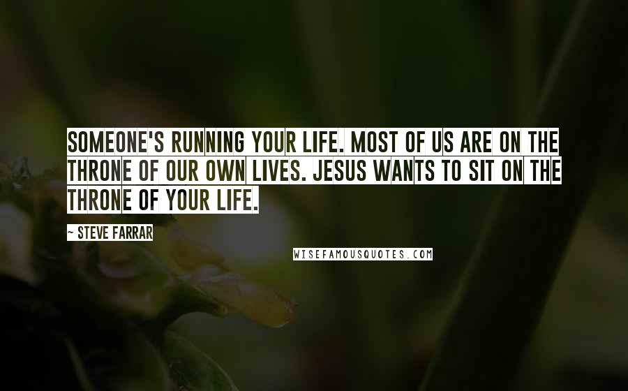 Steve Farrar Quotes: Someone's running your life. Most of us are on the throne of our own lives. Jesus wants to sit on the throne of your life.