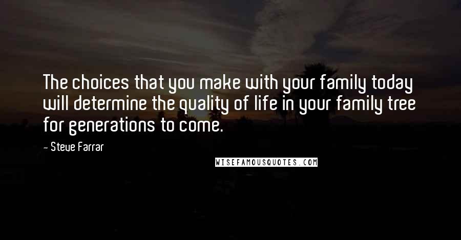 Steve Farrar Quotes: The choices that you make with your family today will determine the quality of life in your family tree for generations to come.