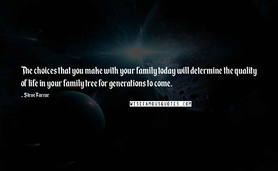 Steve Farrar Quotes: The choices that you make with your family today will determine the quality of life in your family tree for generations to come.