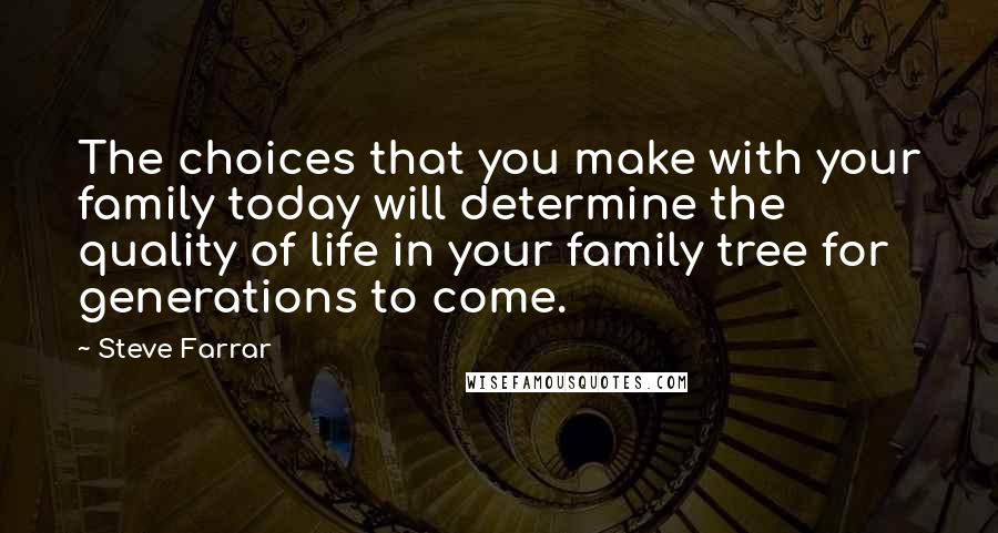 Steve Farrar Quotes: The choices that you make with your family today will determine the quality of life in your family tree for generations to come.