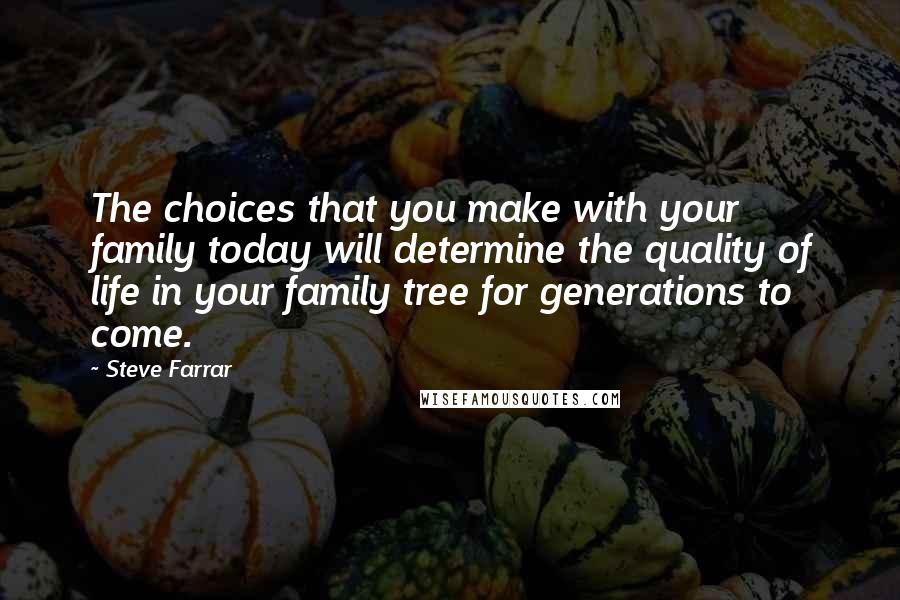 Steve Farrar Quotes: The choices that you make with your family today will determine the quality of life in your family tree for generations to come.