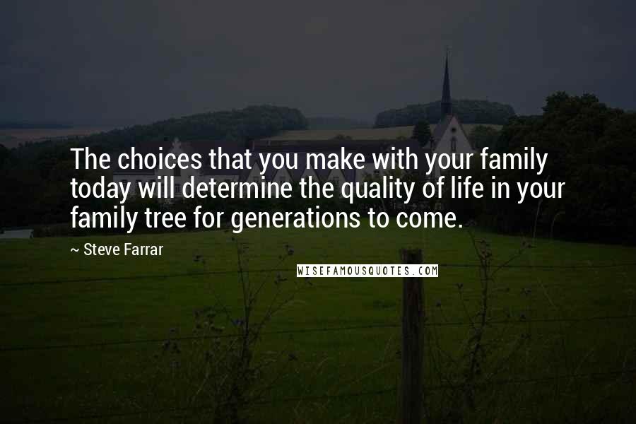 Steve Farrar Quotes: The choices that you make with your family today will determine the quality of life in your family tree for generations to come.