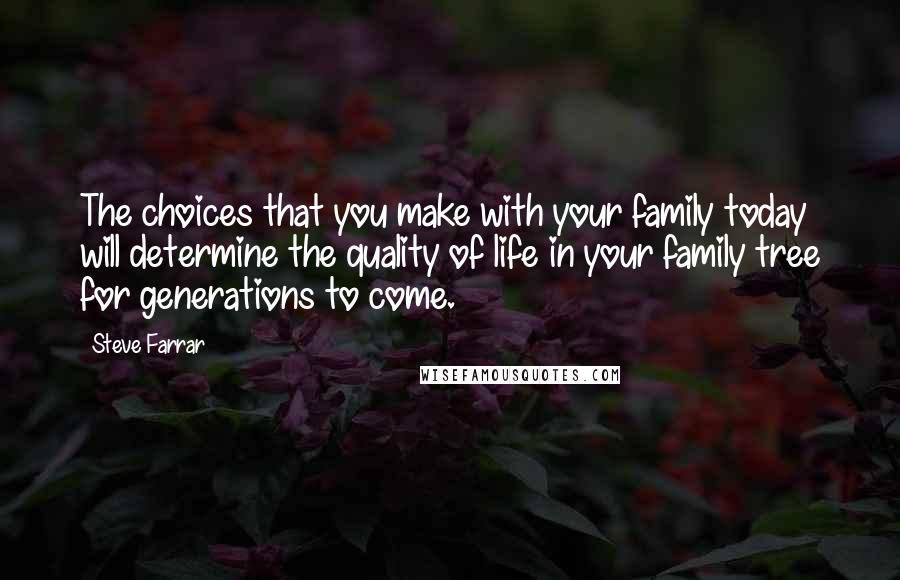 Steve Farrar Quotes: The choices that you make with your family today will determine the quality of life in your family tree for generations to come.