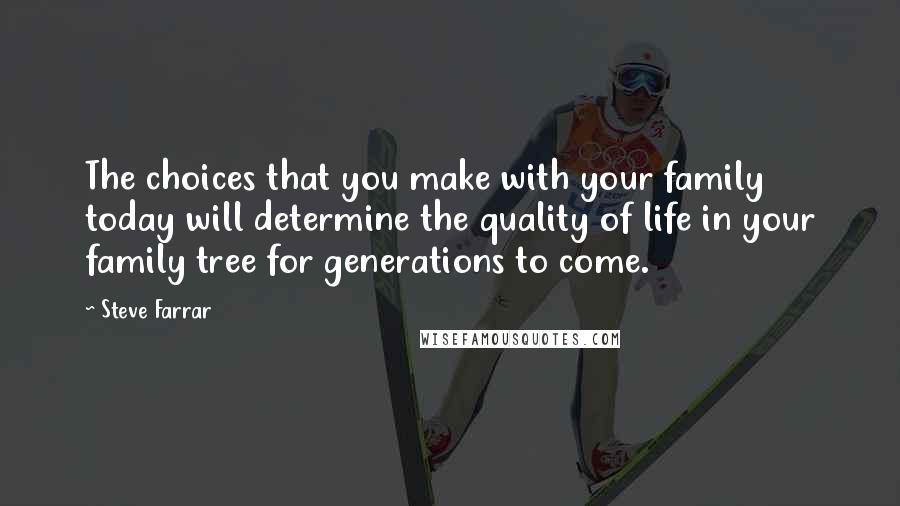 Steve Farrar Quotes: The choices that you make with your family today will determine the quality of life in your family tree for generations to come.