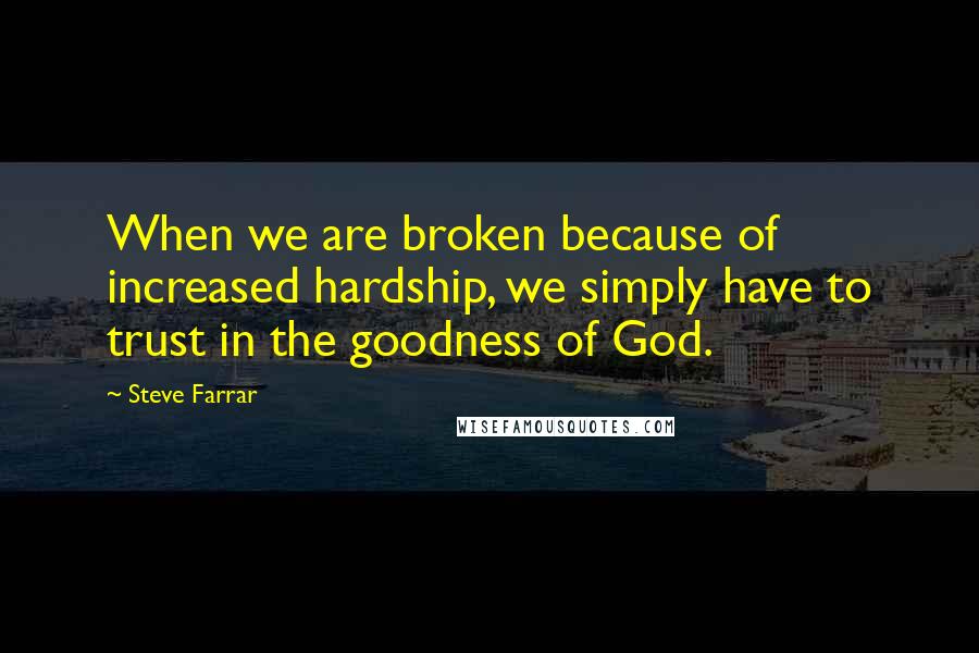 Steve Farrar Quotes: When we are broken because of increased hardship, we simply have to trust in the goodness of God.