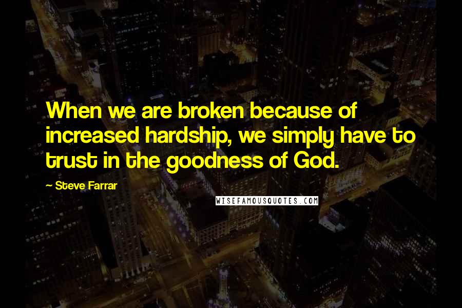 Steve Farrar Quotes: When we are broken because of increased hardship, we simply have to trust in the goodness of God.